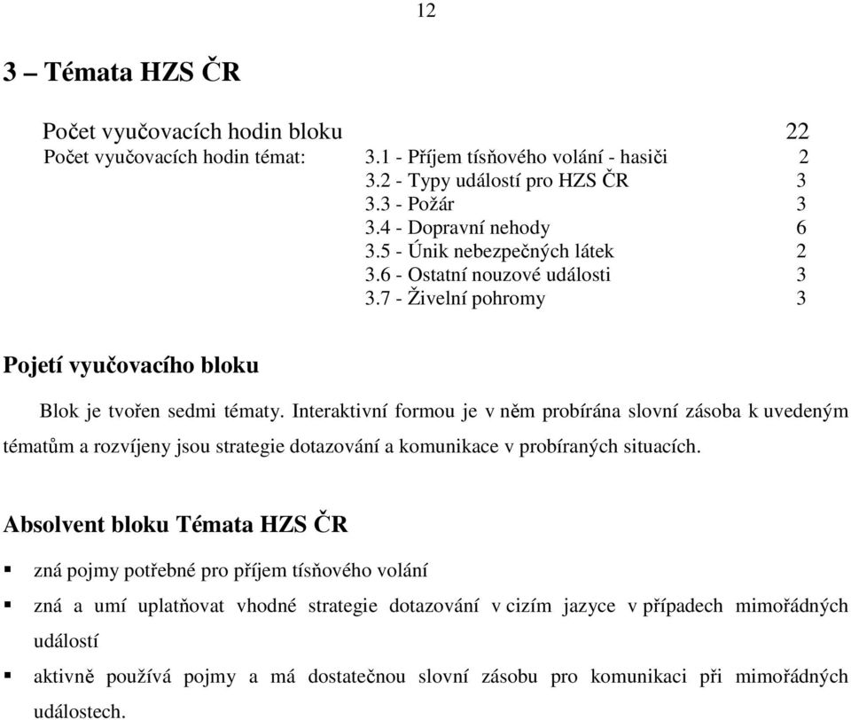 Interaktivní formou je v něm probírána slovní zásoba k uvedeným tématům a rozvíjeny jsou strategie dotazování a komunikace v probíraných situacích.