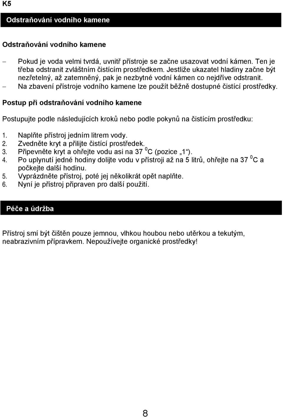 Postup při odstraňování vodního kamene Postupujte podle následujících kroků nebo podle pokynů na čistícím prostředku: 1. Naplňte přístroj jedním litrem vody. 2.