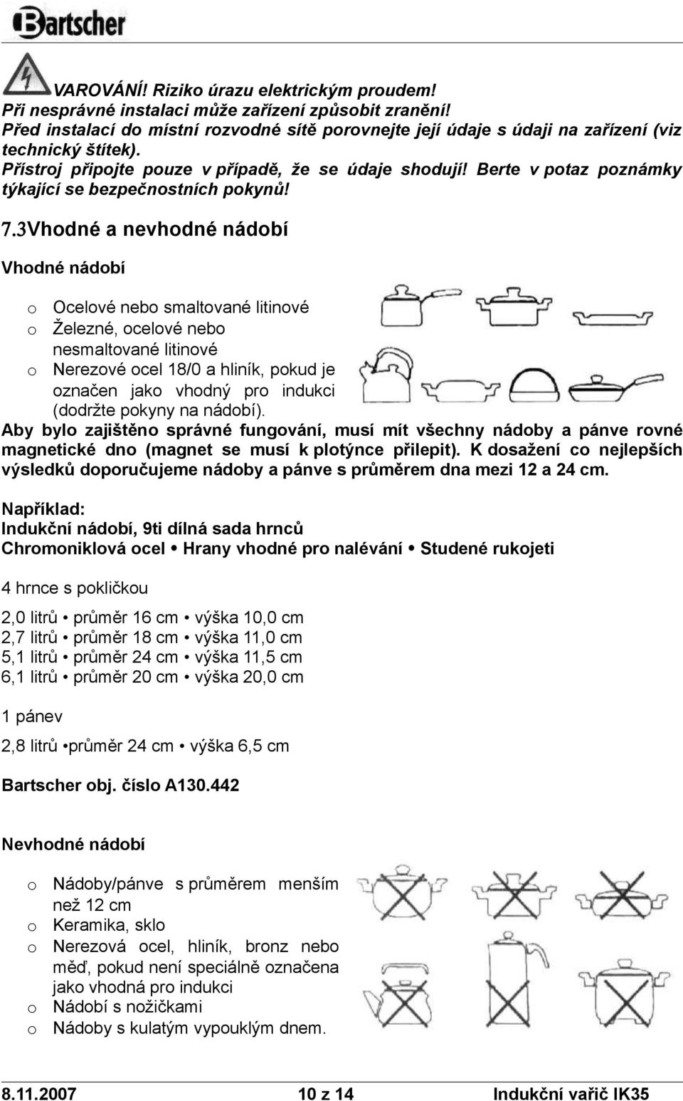 3Vhdné a nevhdné nádbí Vhdné nádbí Ocelvé neb smaltvané litinvé Železné, celvé neb nesmaltvané litinvé Nerezvé cel 18/0 a hliník, pkud je značen jak vhdný pr indukci (ddržte pkyny na nádbí).