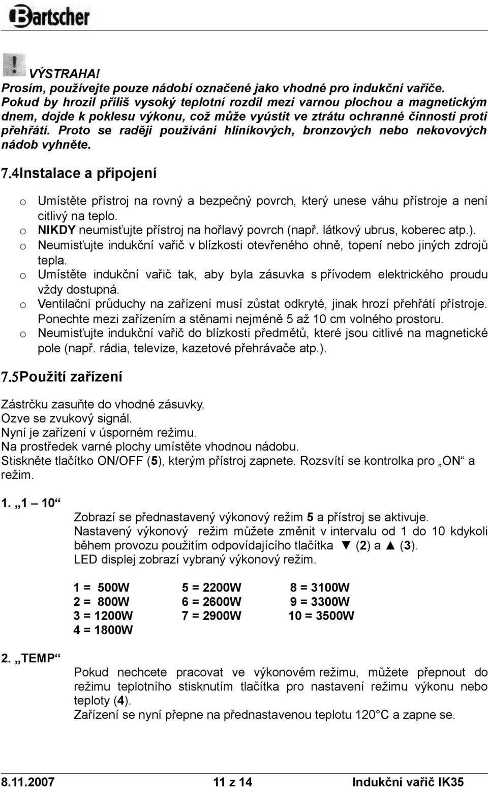 Prt se raději pužívání hliníkvých, brnzvých neb nekvvých nádb vyhněte. 7.4Instalace a připjení Umístěte přístrj na rvný a bezpečný pvrch, který unese váhu přístrje a není citlivý na tepl.