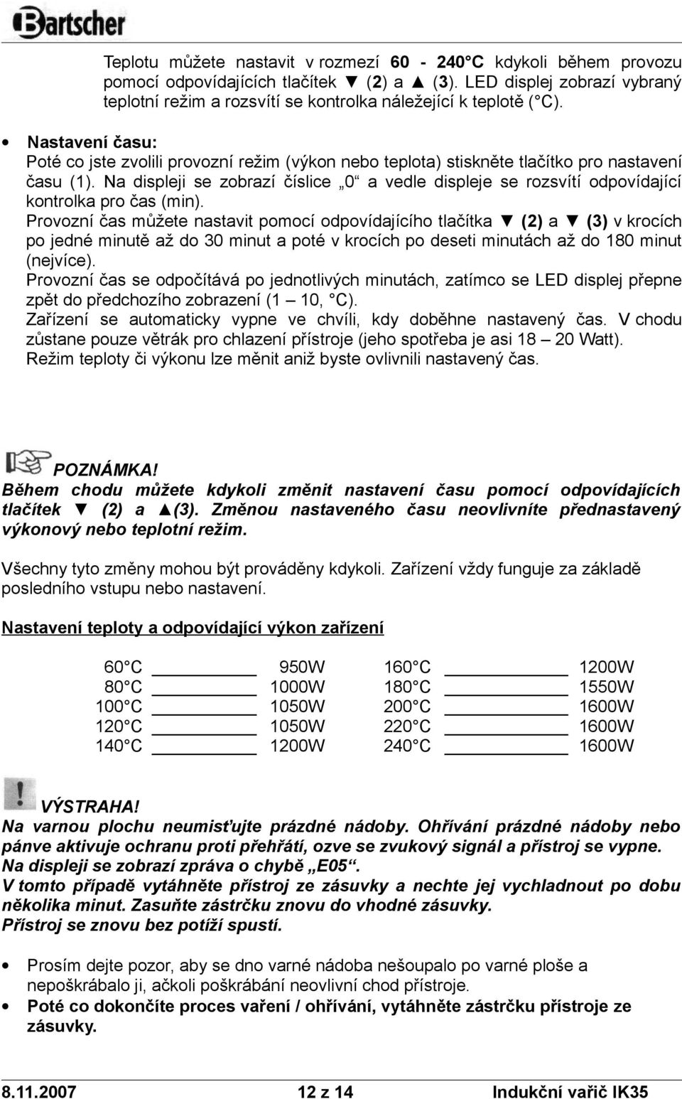 Prvzní čas můžete nastavit pmcí dpvídajícíh tlačítka (2) a (3) v krcích p jedné minutě až d 30 minut a pté v krcích p deseti minutách až d 180 minut (nejvíce).