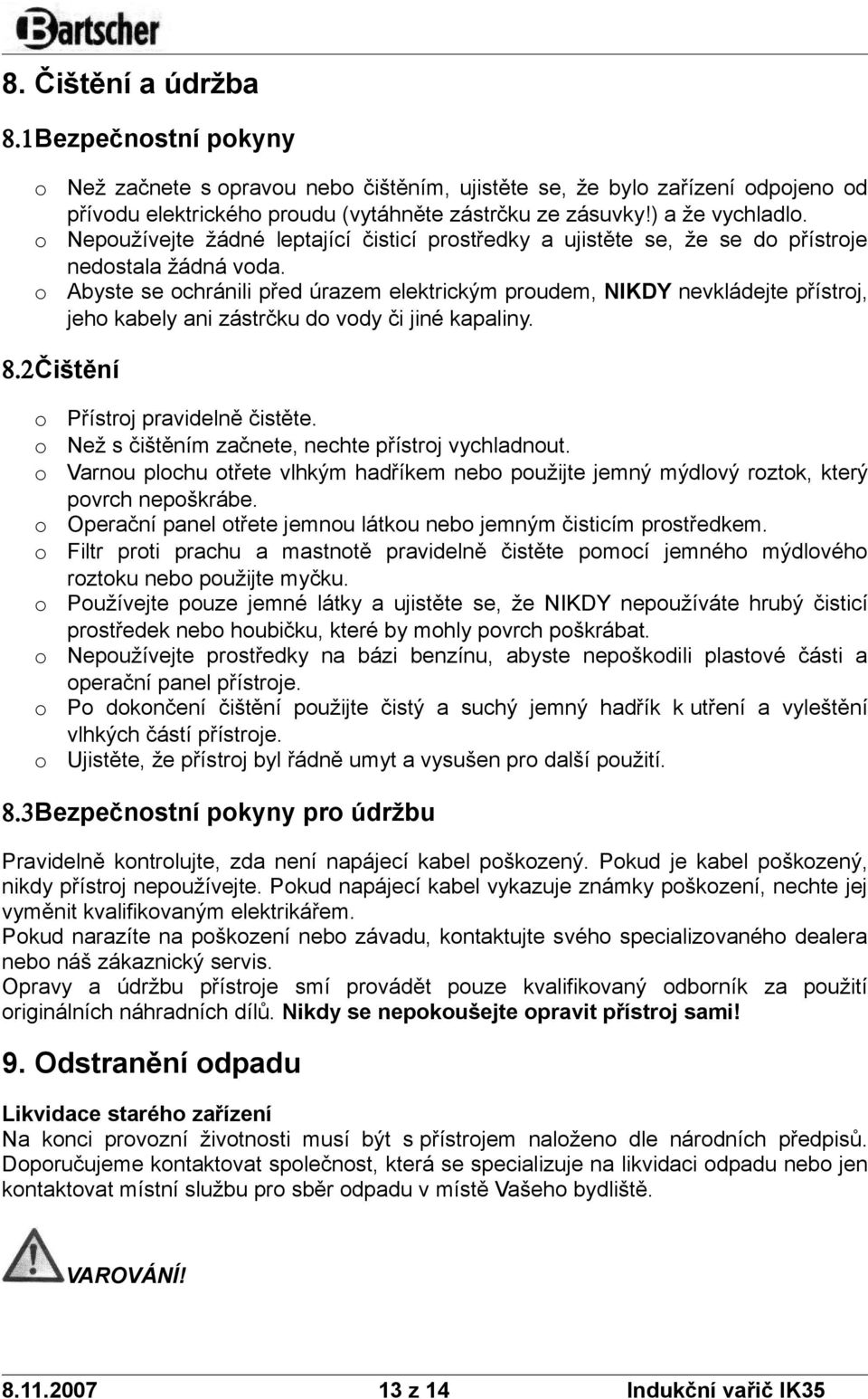 Abyste se chránili před úrazem elektrickým prudem, NIKDY nevkládejte přístrj, jeh kabely ani zástrčku d vdy či jiné kapaliny. 8.2Čištění Přístrj pravidelně čistěte.