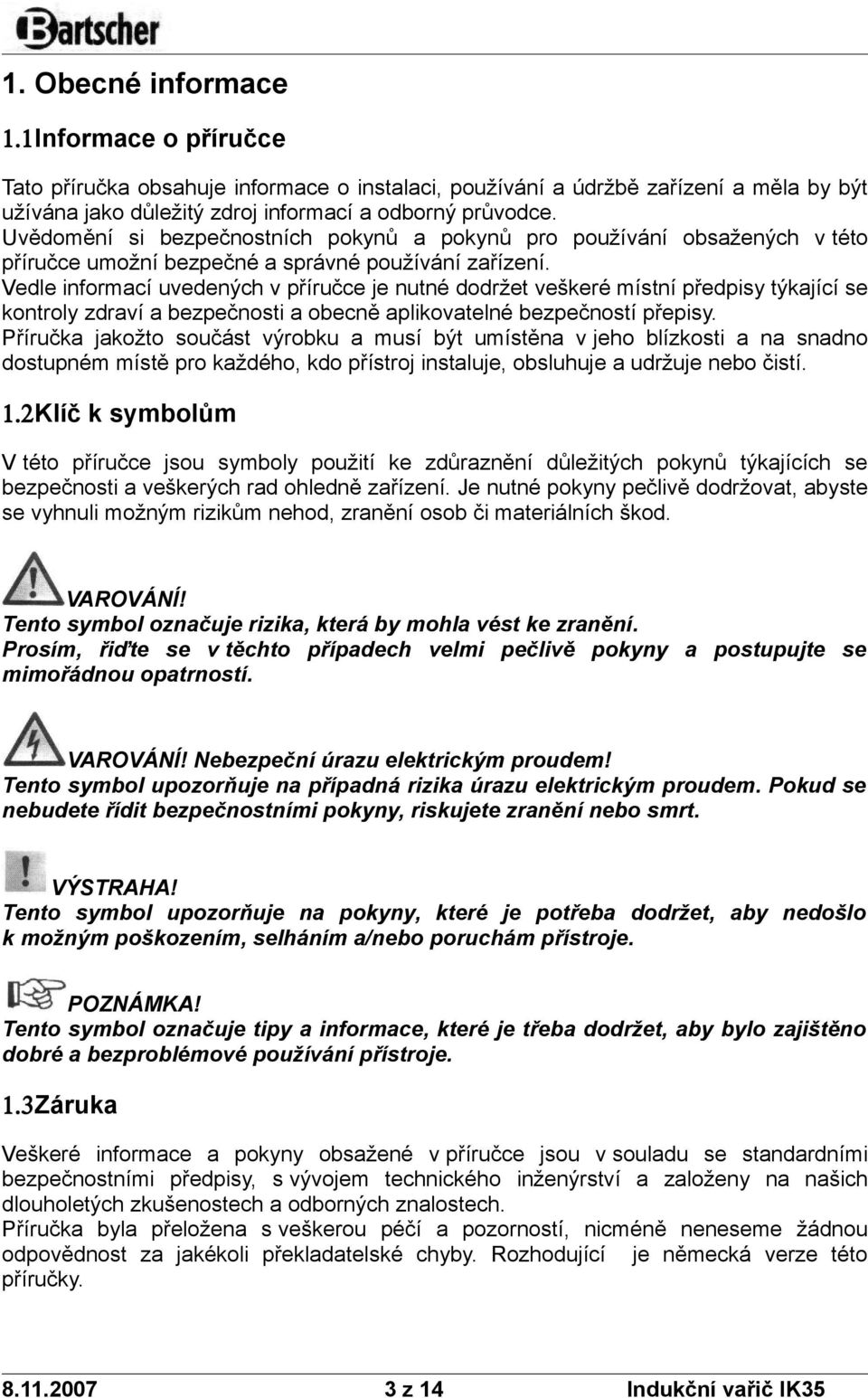 Vedle infrmací uvedených v příručce je nutné ddržet veškeré místní předpisy týkající se kntrly zdraví a bezpečnsti a becně aplikvatelné bezpečnstí přepisy.