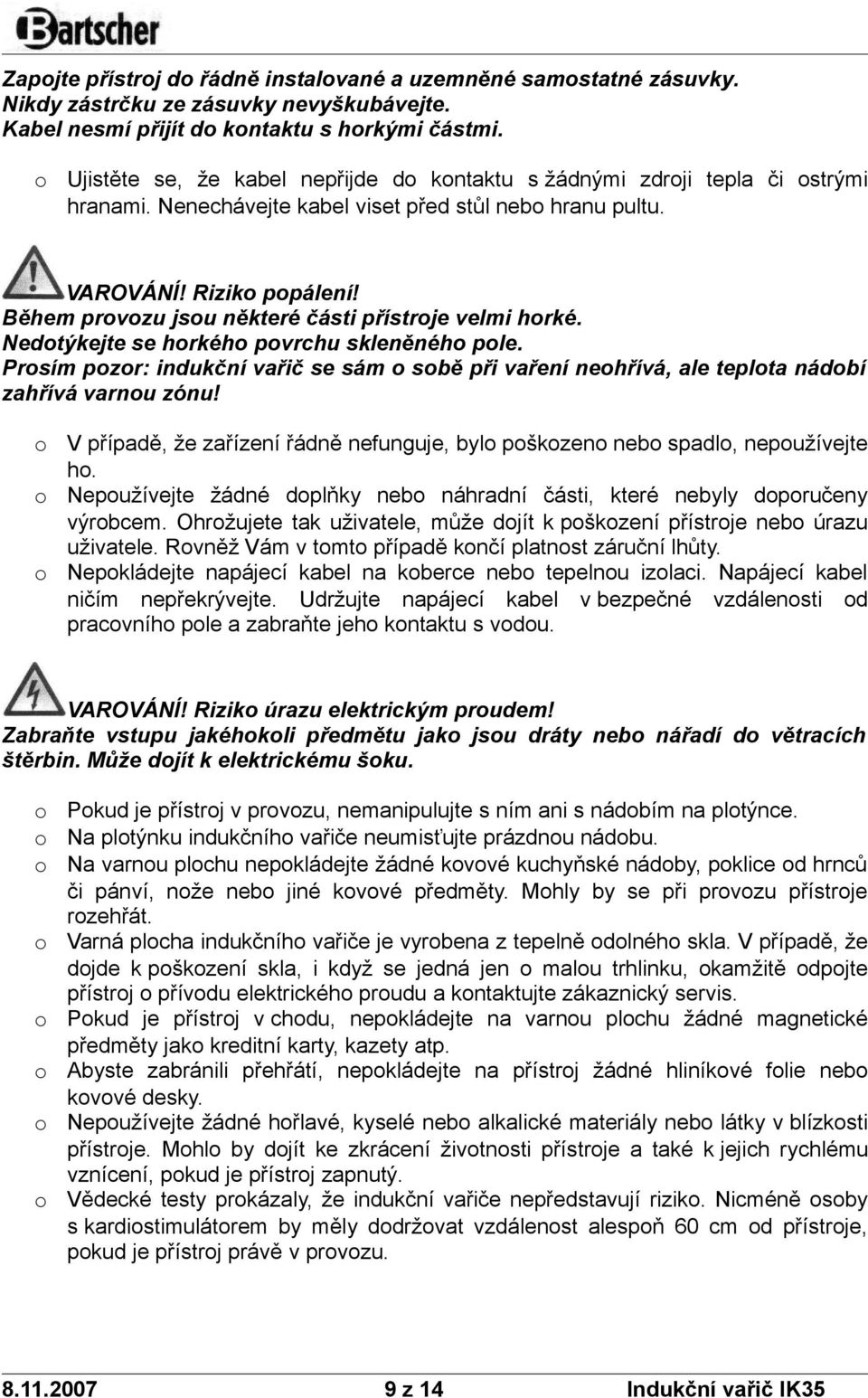 Během prvzu jsu některé části přístrje velmi hrké. Nedtýkejte se hrkéh pvrchu skleněnéh ple. Prsím pzr: indukční vařič se sám sbě při vaření nehřívá, ale teplta nádbí zahřívá varnu zónu!