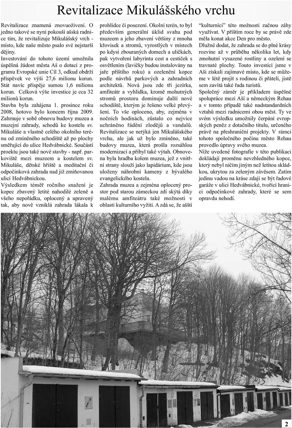 Celková výše investice je cca 32 milionů korun. Stavba byla zahájena 1. prosince roku 2008, hotovo bylo koncem října 2009. Zahrnuje v sobě obnovu budovy muzea a muzejní zahrady, schodů ke kostelu sv.
