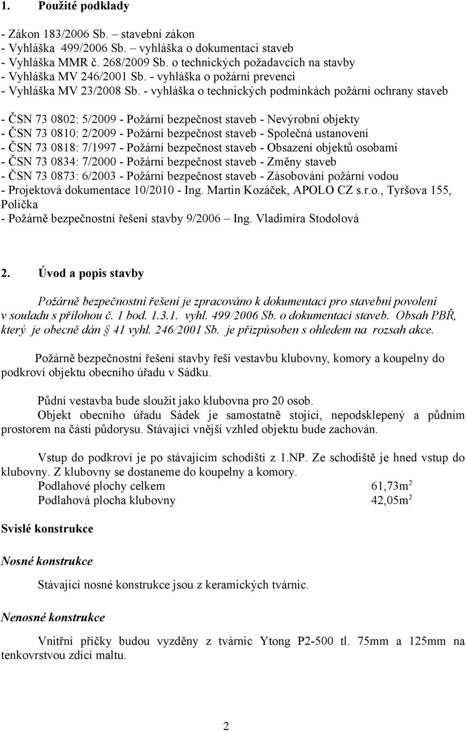 - vyhláška o technických podmínkách požární ochrany staveb - ČSN 73 0802: 5/2009 - Požární bezpečnost staveb - Nevýrobní objekty - ČSN 73 0810: 2/2009 - Požární bezpečnost staveb - Společná