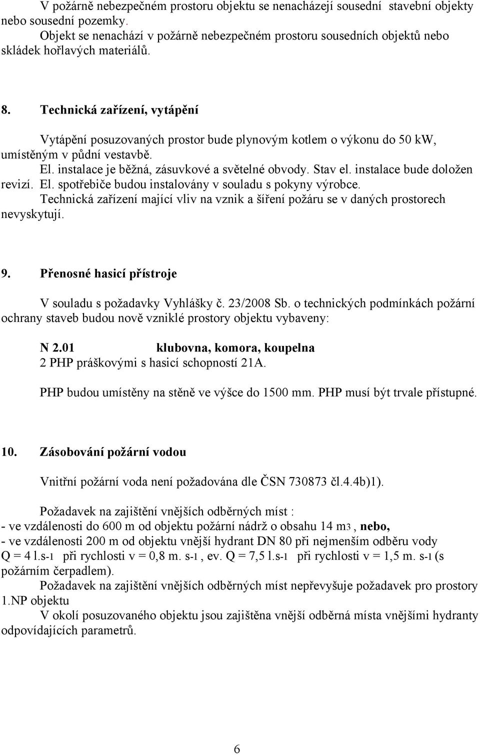 Technická zařízení, vytápění Vytápění posuzovaných prostor bude plynovým kotlem o výkonu do 50 kw, umístěným v půdní vestavbě. El. instalace je běžná, zásuvkové a světelné obvody. Stav el.