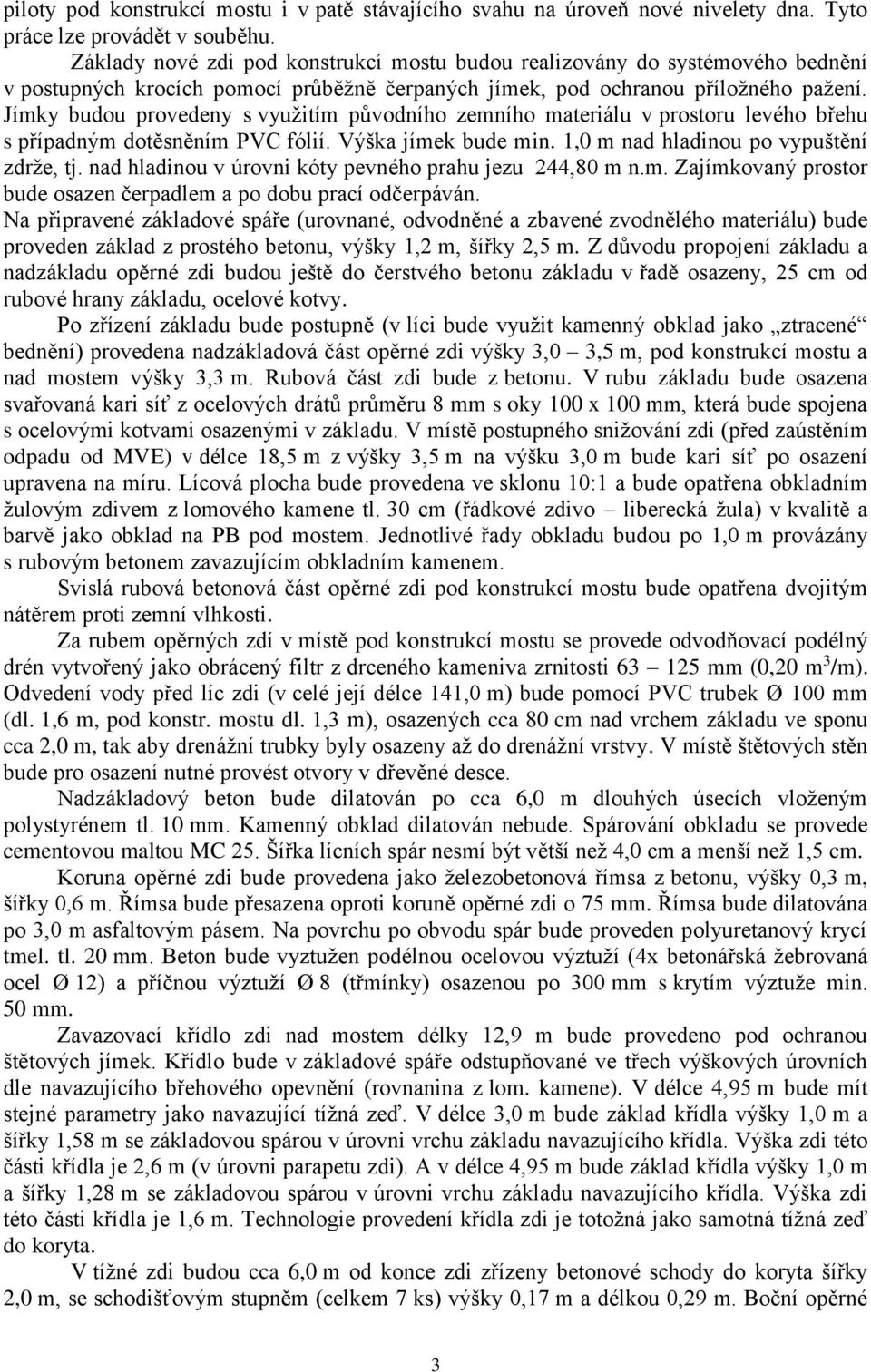 Jímky budou provedeny s využitím původního zemního materiálu v prostoru levého břehu s případným dotěsněním PVC fólií. Výška jímek bude min. 1,0 m nad hladinou po vypuštění zdrže, tj.