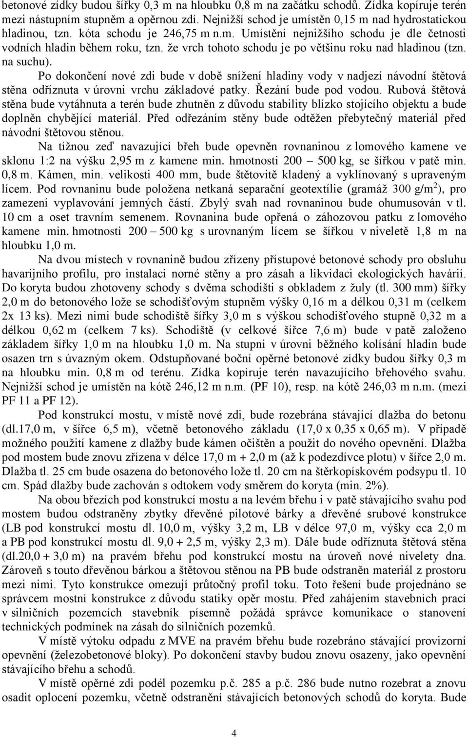 Po dokončení nové zdi bude v době snížení hladiny vody v nadjezí návodní štětová stěna odříznuta v úrovni vrchu základové patky. Řezání bude pod vodou.