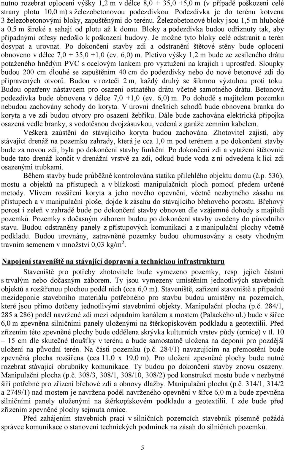 Bloky a podezdívka budou odříznuty tak, aby případnými otřesy nedošlo k poškození budovy. Je možné tyto bloky celé odstranit a terén dosypat a urovnat.