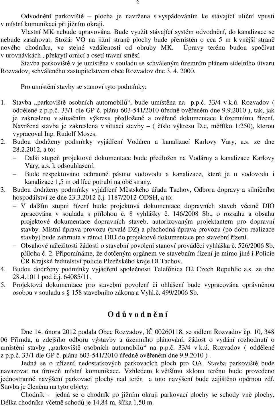 Stožár VO na jižní straně plochy bude přemístěn o cca 5 m k vnější straně nového chodníku, ve stejné vzdálenosti od obruby MK.