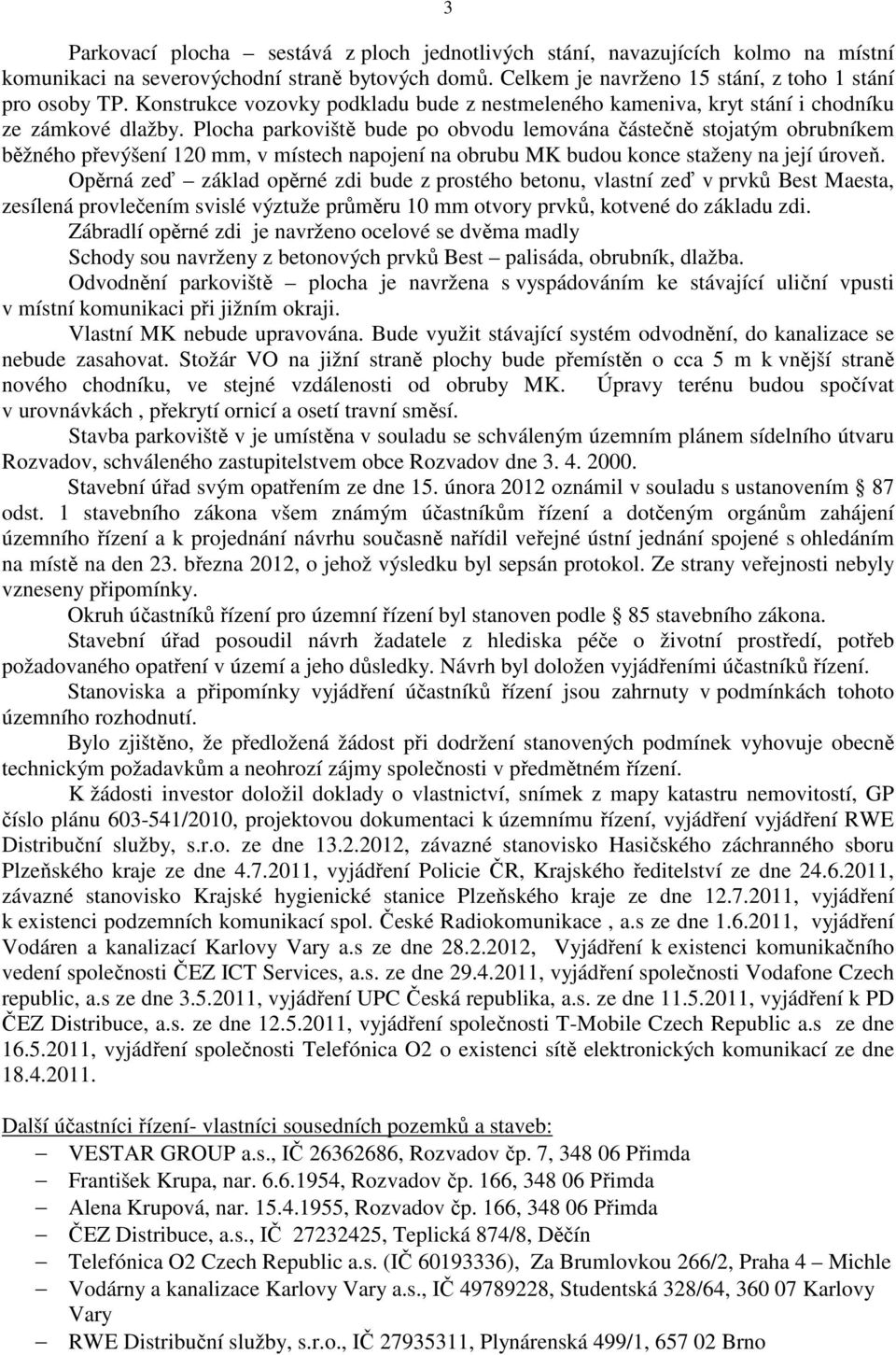 Plocha parkoviště bude po obvodu lemována částečně stojatým obrubníkem běžného převýšení 120 mm, v místech napojení na obrubu MK budou konce staženy na její úroveň.