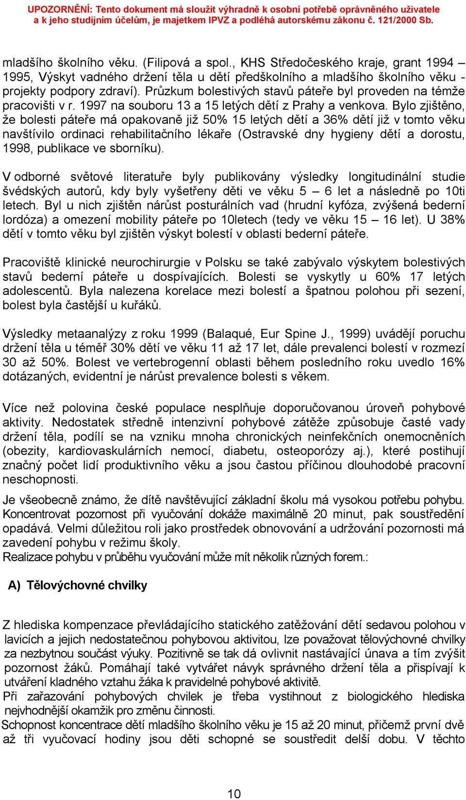 Bylo zjištěno, že bolesti páteře má opakovaně již 5% 15 letých dětí a 36% dětí již v tomto věku navštívilo ordinaci rehabilitačního lékaře (Ostravské dny hygieny dětí a dorostu, 1998, publikace ve