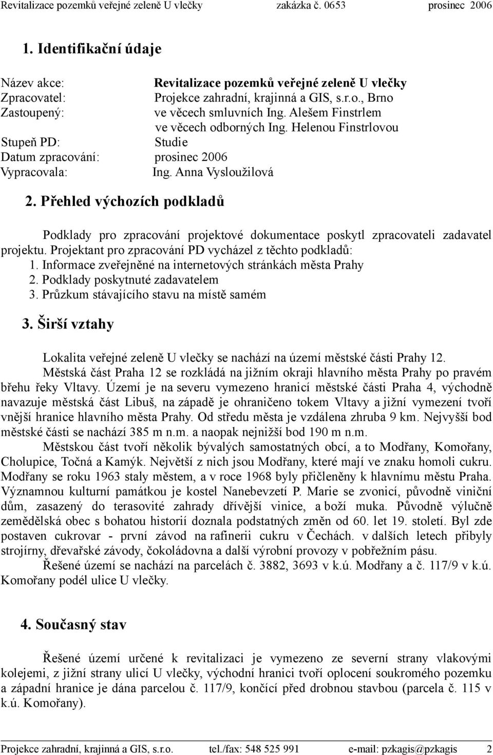 Helenou Finstrlovou Studie Podklady pro zpracování projektové dokumentace poskytl zpracovateli zadavatel projektu. Projektant pro zpracování PD vycházel z těchto podkladů: 1.