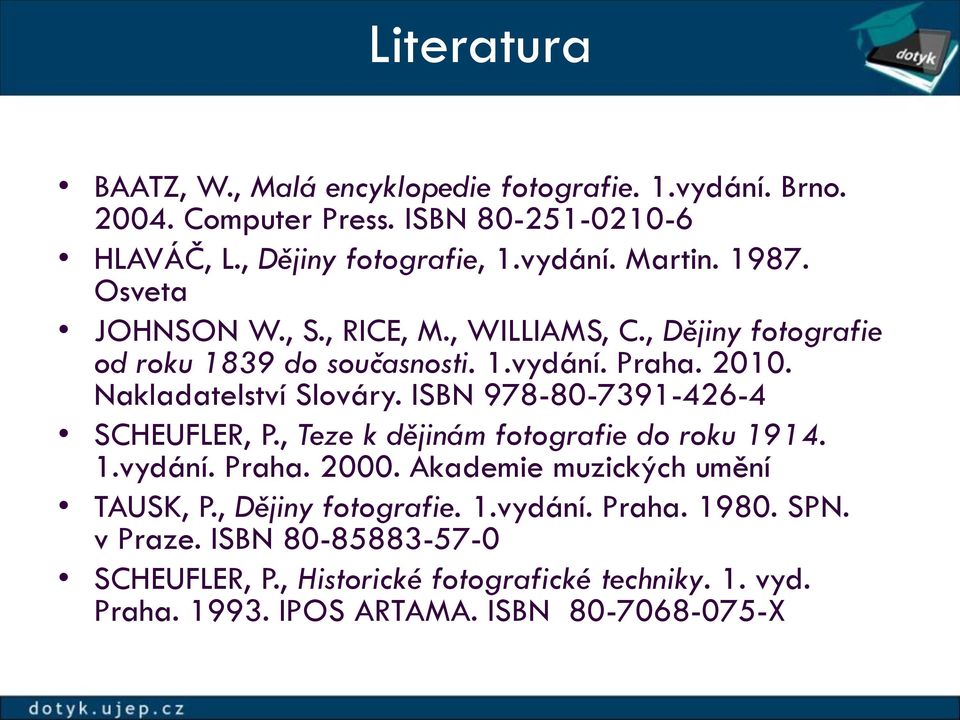 ISBN 978-80-7391-426-4 SCHEUFLER, P., Teze k dějinám fotografie do roku 1914. 1.vydání. Praha. 2000. Akademie muzických umění TAUSK, P., Dějiny fotografie.