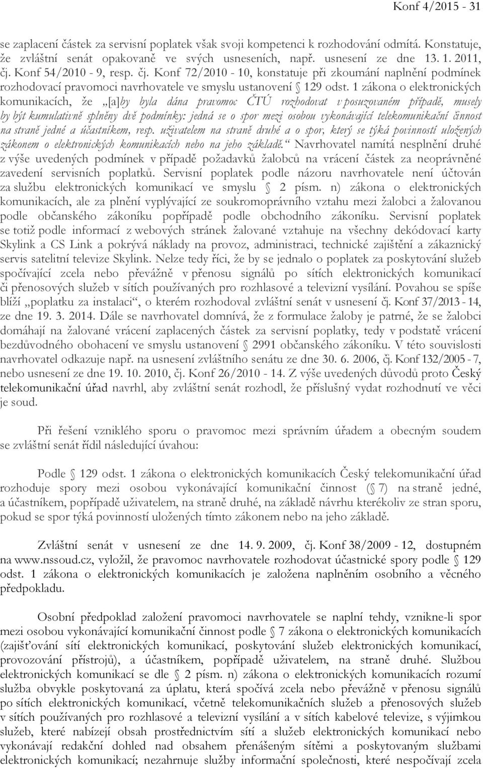 1 zákona o elektronických komunikacích, že [a]by byla dána pravomoc ČTÚ rozhodovat v posuzovaném případě, musely by být kumulativně splněny dvě podmínky: jedná se o spor mezi osobou vykonávající