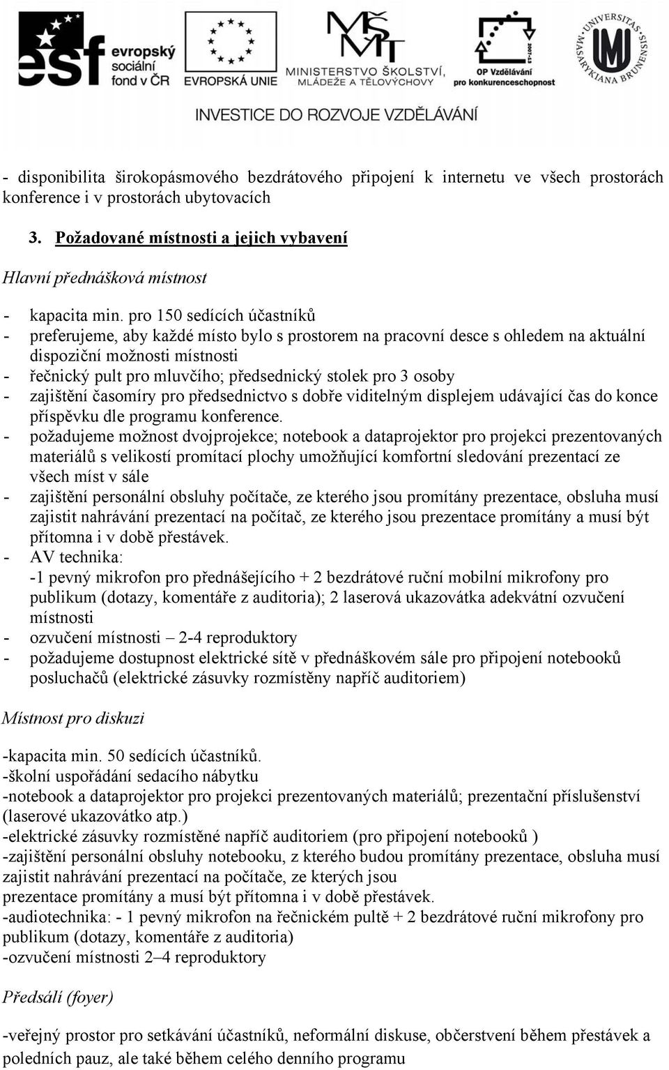 pro 150 sedících účastníků - preferujeme, aby každé místo bylo s prostorem na pracovní desce s ohledem na aktuální dispoziční možnosti místnosti - řečnický pult pro mluvčího; předsednický stolek pro