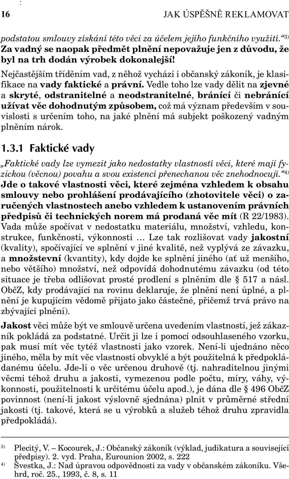 Nejčastějším tříděním vad, z něhož vychází i občanský zákoník, je klasifikace na vady faktické a právní.