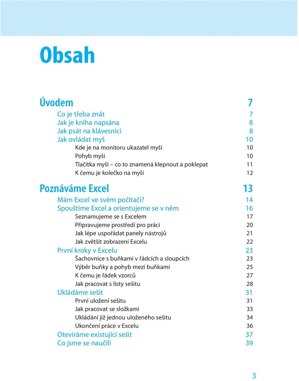 14 Spouštíme Excel a orientujeme se v něm 16 Seznamujeme se s Excelem 17 Připravujeme prostředí pro práci 20 Jak lépe uspořádat panely nástrojů 21 Jak zvětšit zobrazení Excelu 22 První kroky v Excelu