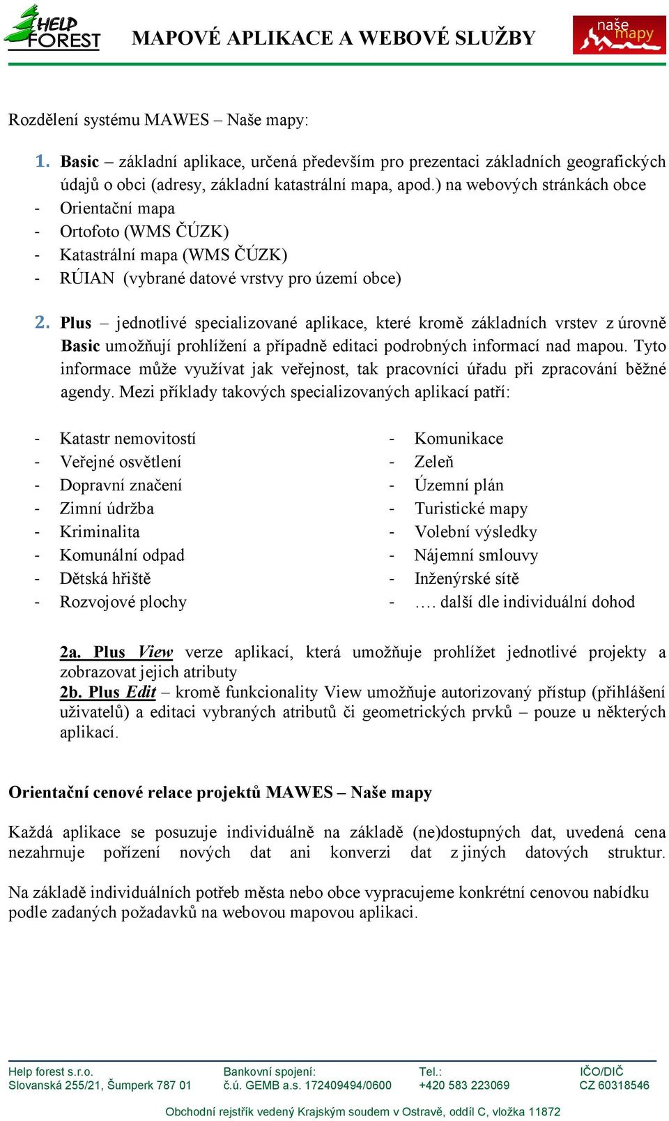 Plus jednotlivé specializované aplikace, které kromě základních vrstev z úrovně Basic umožňují prohlížení a případně editaci podrobných informací nad mapou.