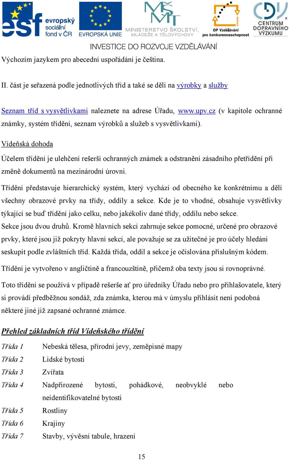 Vídeňská dohoda Účelem třídění je ulehčení rešerší ochranných známek a odstranění zásadního přetřídění při změně dokumentů na mezinárodní úrovni.