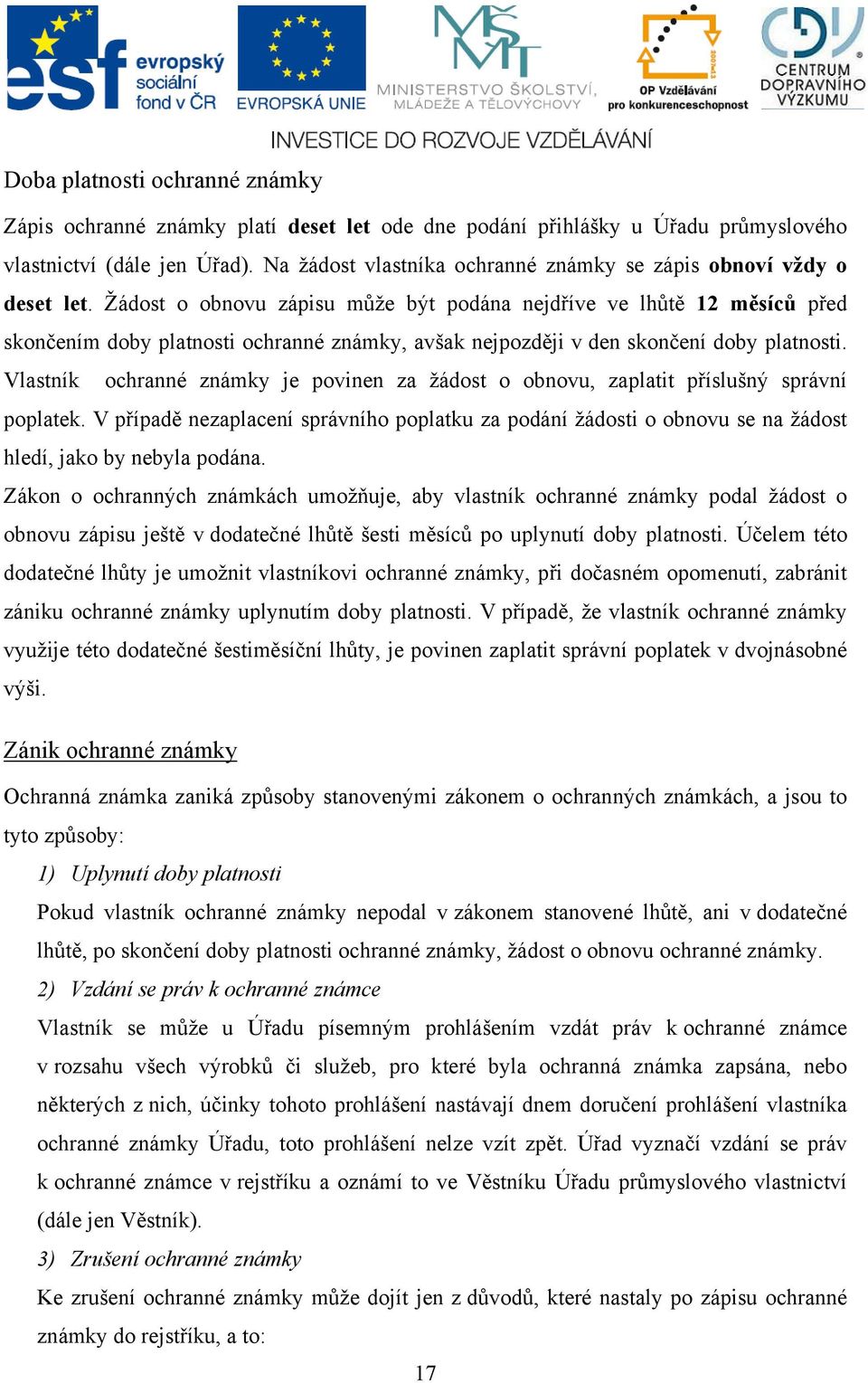 Žádost o obnovu zápisu může být podána nejdříve ve lhůtě 12 měsíců před skončením doby platnosti ochranné známky, avšak nejpozději v den skončení doby platnosti.