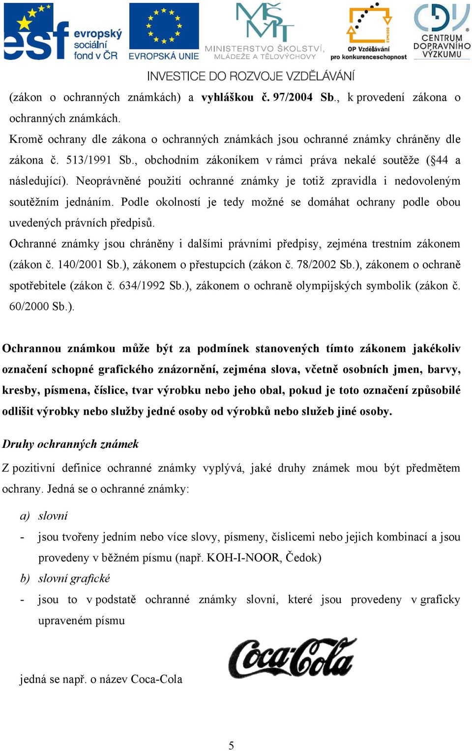 Podle okolností je tedy možné se domáhat ochrany podle obou uvedených právních předpisů. Ochranné známky jsou chráněny i dalšími právními předpisy, zejména trestním zákonem (zákon č. 140/2001 Sb.