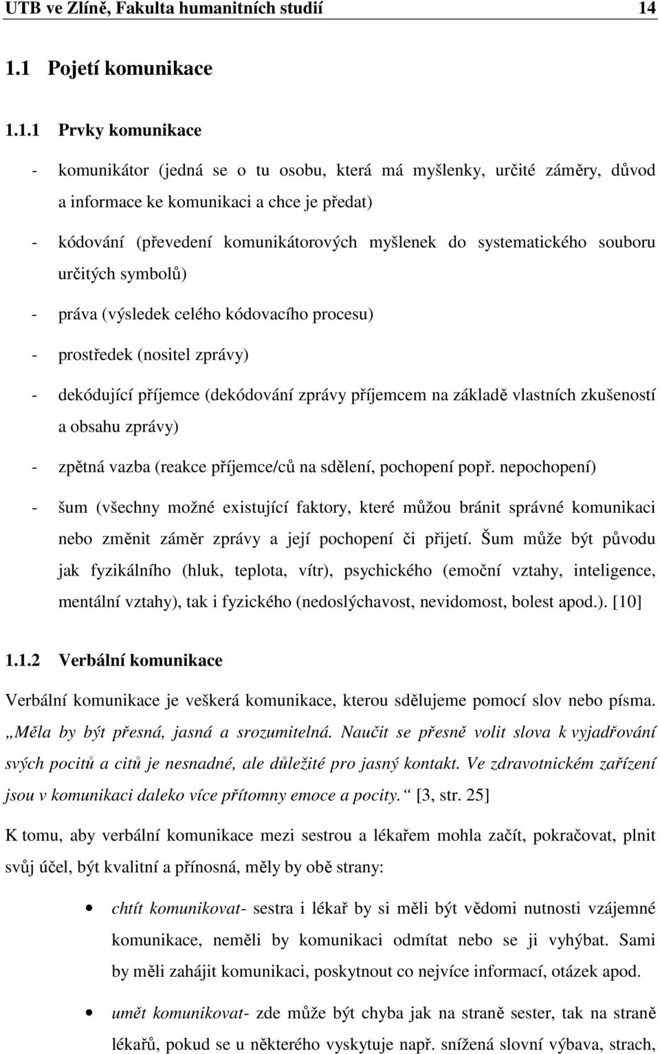 komunikátorových myšlenek do systematického souboru určitých symbolů) - práva (výsledek celého kódovacího procesu) - prostředek (nositel zprávy) - dekódující příjemce (dekódování zprávy příjemcem na