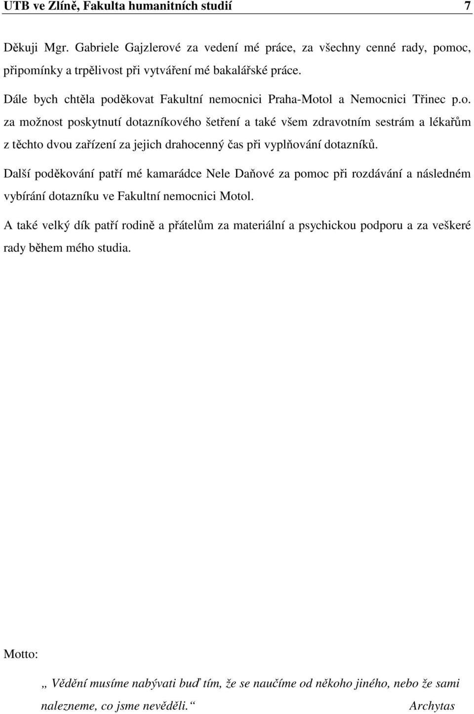 Další poděkování patří mé kamarádce Nele Daňové za pomoc při rozdávání a následném vybírání dotazníku ve Fakultní nemocnici Motol.