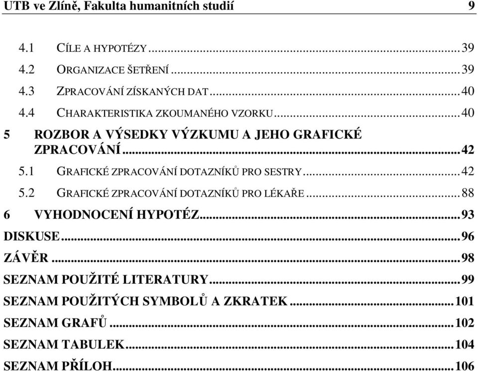 1 GRAFICKÉ ZPRACOVÁNÍ DOTAZNÍKŮ PRO SESTRY...42 5.2 GRAFICKÉ ZPRACOVÁNÍ DOTAZNÍKŮ PRO LÉKAŘE...88 6 VYHODNOCENÍ HYPOTÉZ.