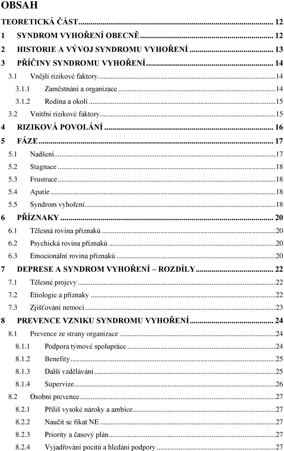 .. 18 6 PŘÍZNAKY... 20 6.1 Tělesná rovina příznaků... 20 6.2 Psychická rovina příznaků... 20 6.3 Emocionální rovina příznaků... 20 7 DEPRESE A SYNDROM VYHOŘENÍ ROZDÍLY... 22 7.1 Tělesné projevy... 22 7.2 Etiologie a příznaky.