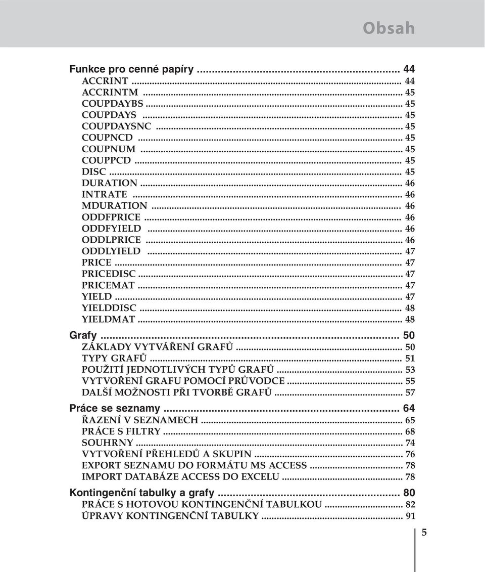 .. 50 TYPY GRAFŮ... 51 POUŽITÍ JEDNOTLIVÝCH TYPŮ GRAFŮ... 53 VYTVOŘENÍ GRAFU POMOCÍ PRŮVODCE... 55 DALŠÍ MOŽNOSTI PŘI TVORBĚ GRAFŮ... 57 Práce se seznamy... 64 ŘAZENÍ V SEZNAMECH... 65 PRÁCE S FILTRY.