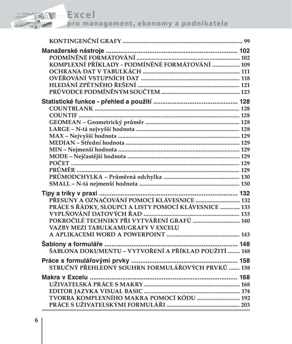 .. 128 LARGE N-tá nejvyšší hodnota... 128 MAX Nejvyšší hodnota... 129 MEDIAN Střední hodnota... 129 MIN Nejmenší hodnota... 129 MODE Nejčastější hodnota... 129 POČET... 129 PRŮMĚR.