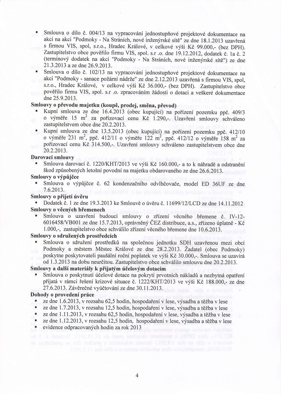 2013 a ze dne 26.9.2013. r Smlouva o dflo (,. l02ll3 na vypracov6ni jednostupiov6 projektov6 dokurnentace na akci "Podmoky- sanace politmi nhdrle" ze dne 2.12.2013 uzavien s firmou VIS, spol, s.r.o., Hradec Kr6lov6, v celkovd qfsi Kd 36.