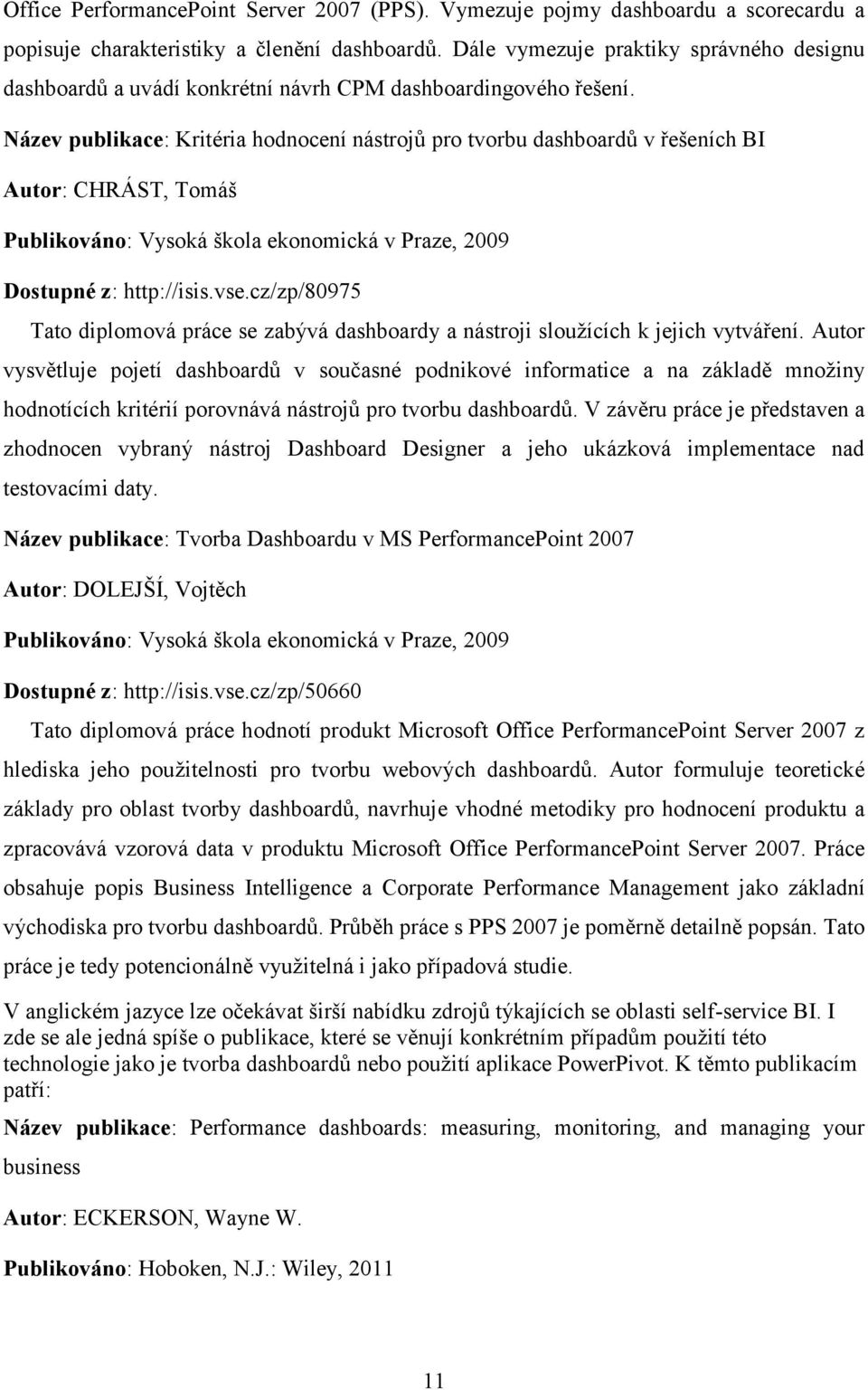 Název publikace: Kritéria hodnocení nástrojů pro tvorbu dashboardů v řešeních BI Autor: CHRÁST, Tomáš Publikováno: Vysoká škola ekonomická v Praze, 2009 Dostupné z: http://isis.vse.