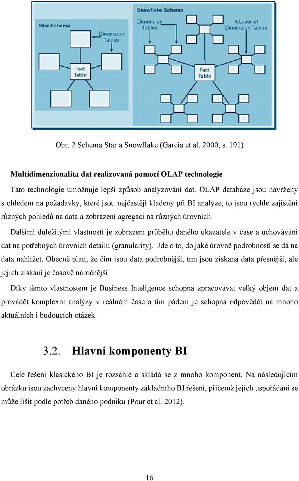 Dalšími důležitými vlastností je zobrazení průběhu daného ukazatele v čase a uchovávání dat na potřebných úrovních detailu (granularity). Jde o to, do jaké úrovně podrobností se dá na data nahlížet.