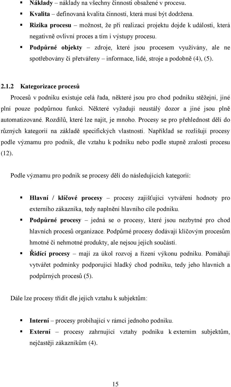 Podpůrné objekty zdroje, které jsou procesem využívány, ale ne spotřebovány či přetvářeny informace, lidé, stroje a podobně (4), (5). 2.1.