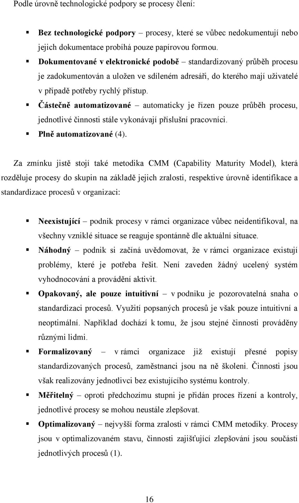 Částečně automatizované automaticky je řízen pouze průběh procesu, jednotlivé činnosti stále vykonávají příslušní pracovníci. Plně automatizované (4).