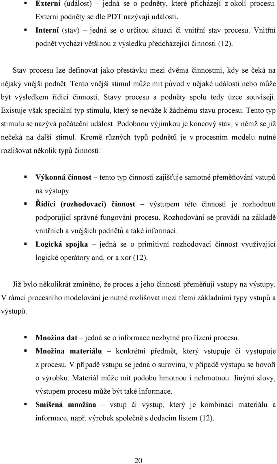 Tento vnější stimul může mít původ v nějaké události nebo může být výsledkem řídící činnosti. Stavy procesu a podněty spolu tedy úzce souvisejí.