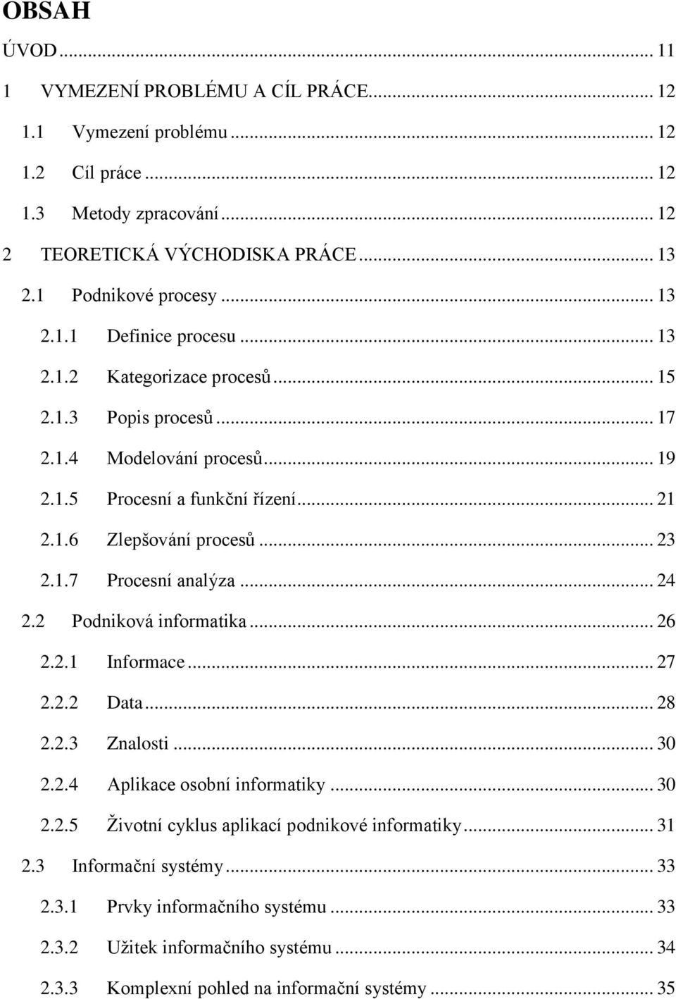 .. 23 2.1.7 Procesní analýza... 24 2.2 Podniková informatika... 26 2.2.1 Informace... 27 2.2.2 Data... 28 2.2.3 Znalosti... 30 2.2.4 Aplikace osobní informatiky... 30 2.2.5 Životní cyklus aplikací podnikové informatiky.