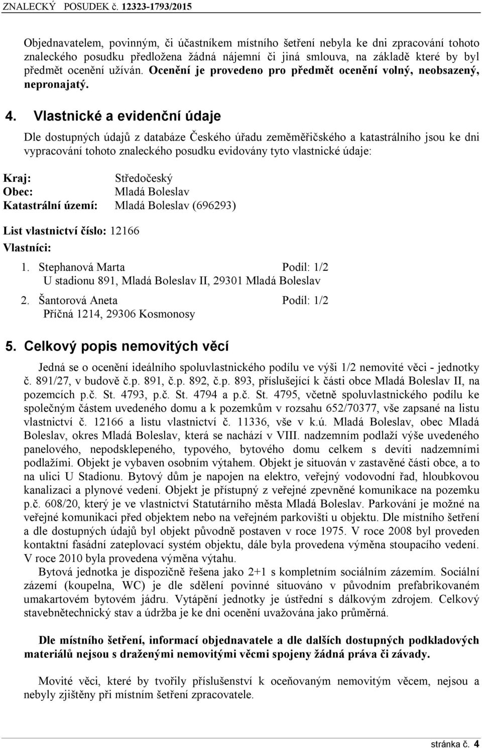 Vlastnické a evidenční údaje Dle dostupných údajů z databáze Českého úřadu zeměměřičského a katastrálního jsou ke dni vypracování tohoto znaleckého posudku evidovány tyto vlastnické údaje: Kraj: