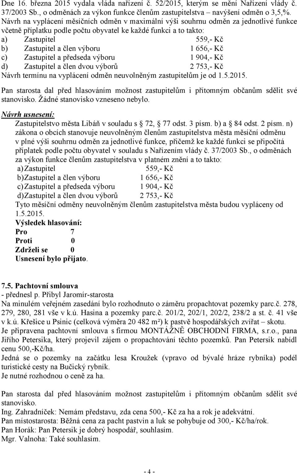 výboru 1 656,- Kč c) Zastupitel a předseda výboru 1 904,- Kč d) Zastupitel a člen dvou výborů 2 753,- Kč Návrh termínu na vyplácení odměn neuvolněným zastupitelům je od 1.5.2015.