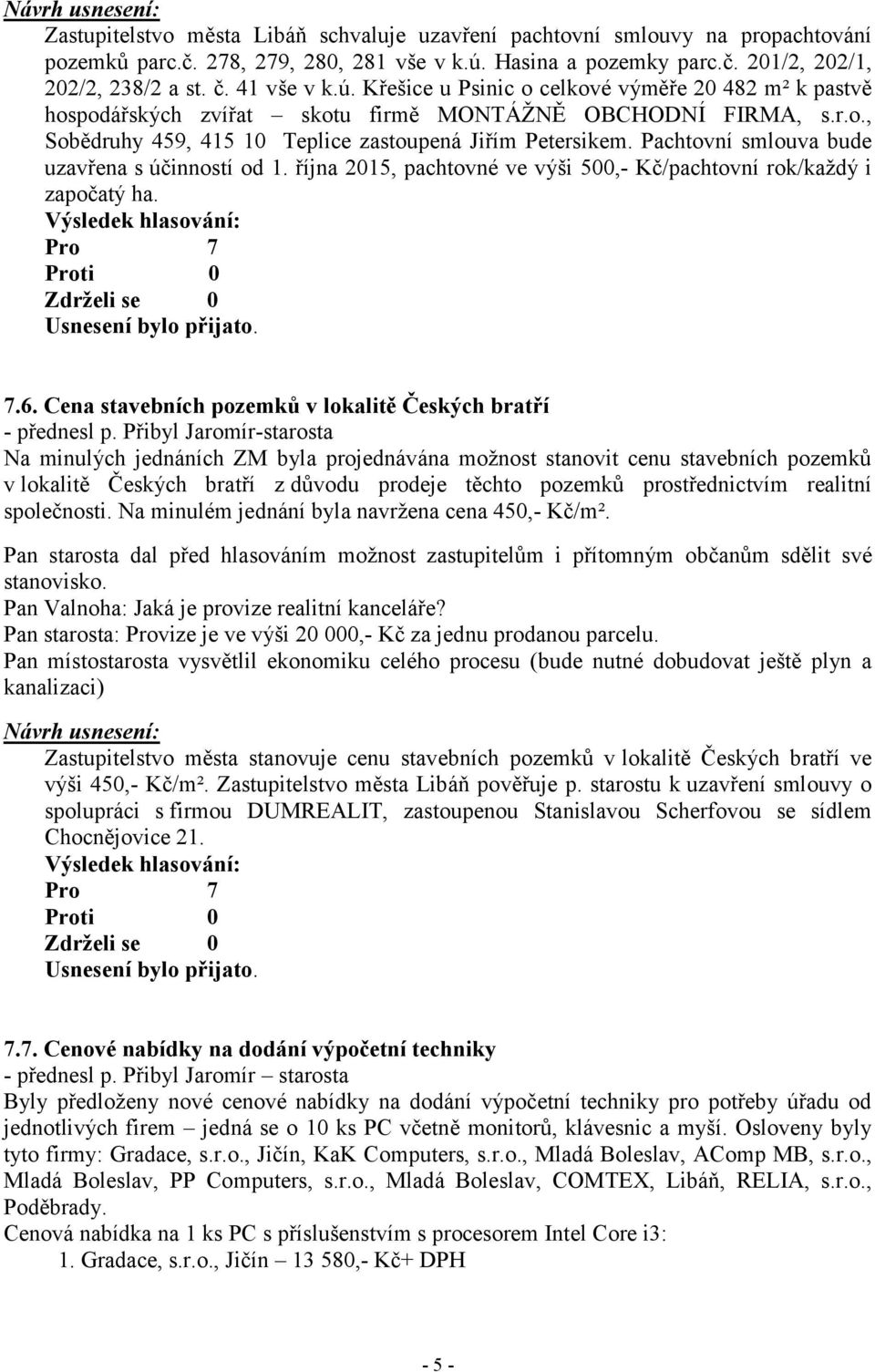 Pachtovní smlouva bude uzavřena s účinností od 1. října 2015, pachtovné ve výši 500,- Kč/pachtovní rok/každý i započatý ha. 7.6. Cena stavebních pozemků v lokalitě Českých bratří - přednesl p.