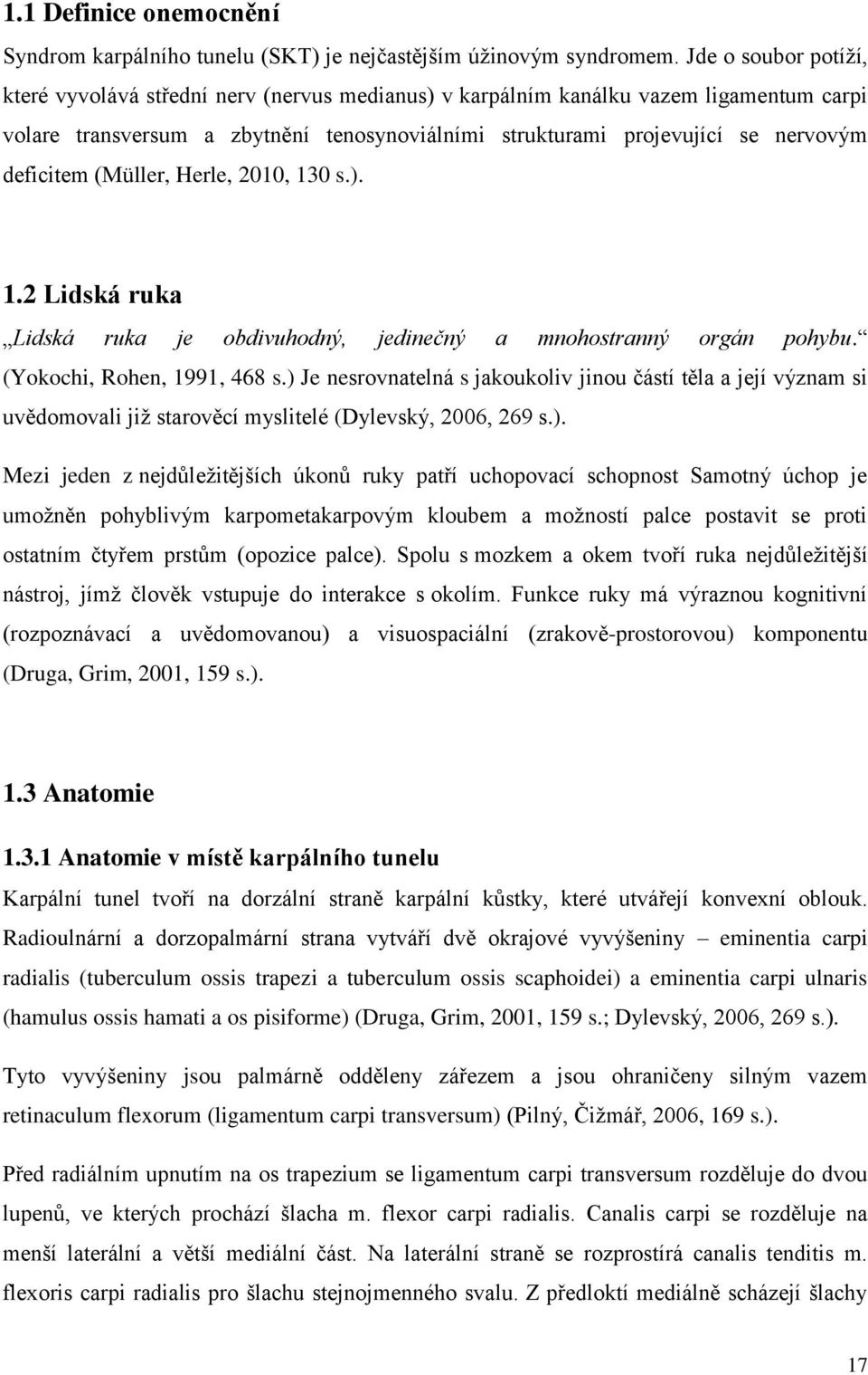 deficitem (Müller, Herle, 21, 13 s.). 1.2 Lidská ruka Lidská ruka je obdivuhodný, jedinečný a mnohostranný orgán pohybu. (Yokochi, Rohen, 1991, 468 s.