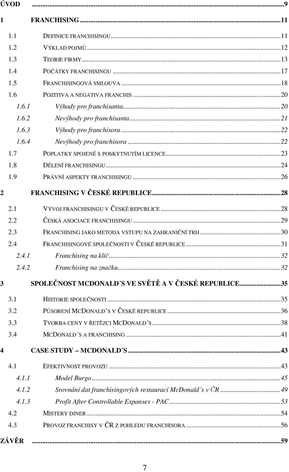 .. 23 1.8 DĚLENÍ FRANCHISINGU... 24 1.9 PRÁVNÍ ASPEKTY FRANCHISINGU... 26 2 FRANCHISING V ČESKÉ REPUBLICE... 28 2.1 VÝVOJ FRANCHISINGU V ČESKÉ REPUBLICE... 28 2.2 ČESKÁ ASOCIACE FRANCHISINGU... 29 2.