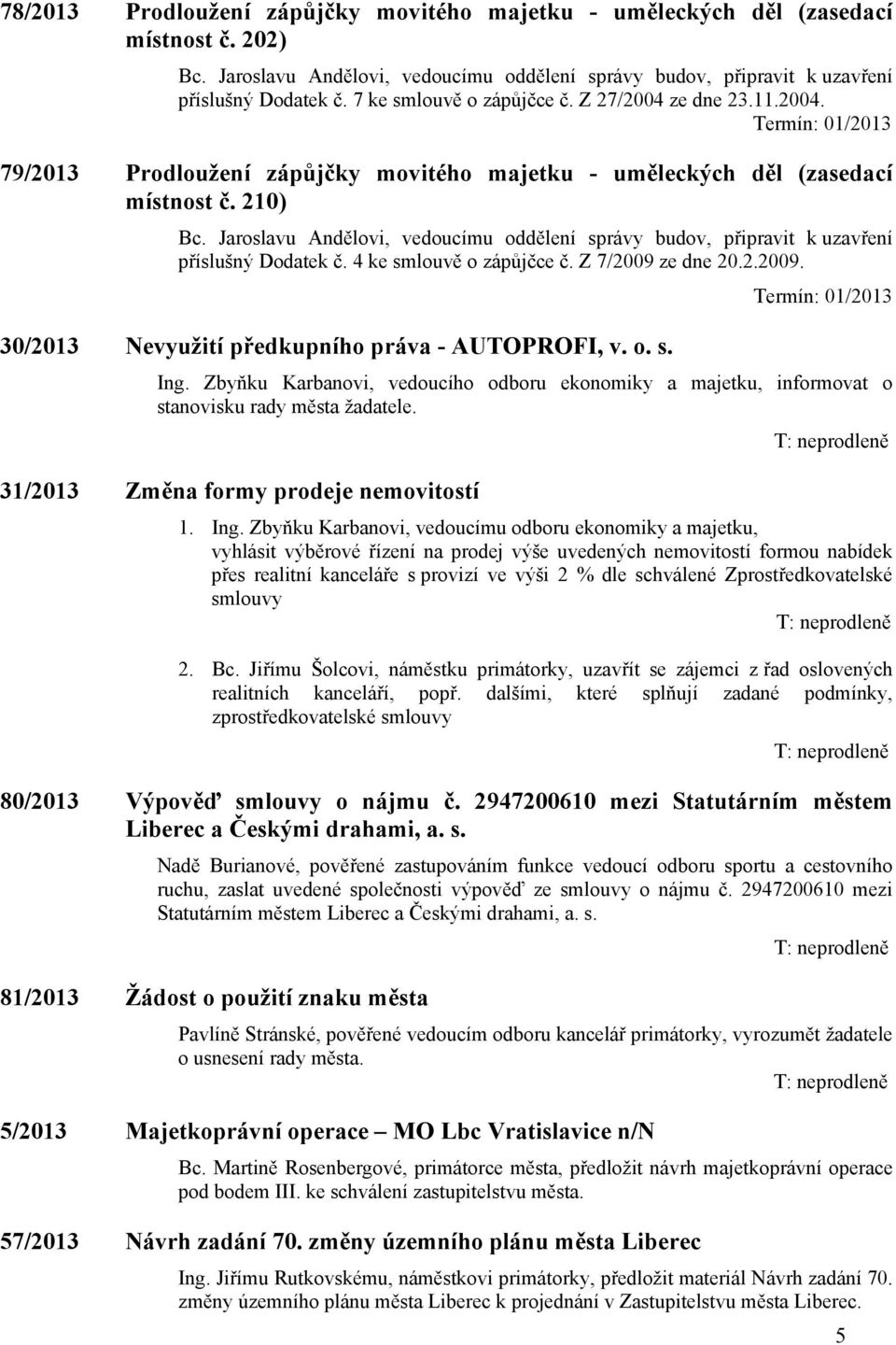 Jaroslavu Andělovi, vedoucímu oddělení správy budov, připravit k uzavření příslušný Dodatek č. 4 ke smlouvě o zápůjčce č. Z 7/2009 ze dne 20.2.2009. Termín: 01/2013 30/2013 Nevyužití předkupního práva - AUTOPROFI, v.