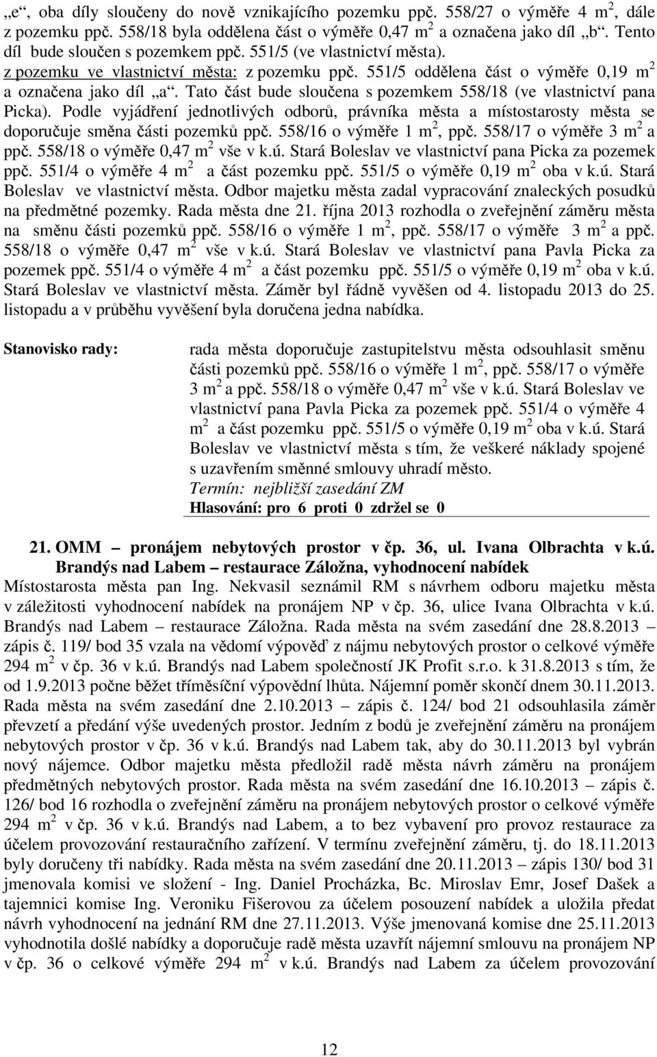 Podle vyjádení jednotlivých odbor, právníka msta a místostarosty msta se doporuuje smna ásti pozemk pp. 558/16 o výme 1 m 2, pp. 558/17 o výme 3 m 2 a pp. 558/18 o výme 0,47 m 2 vše v k.ú.