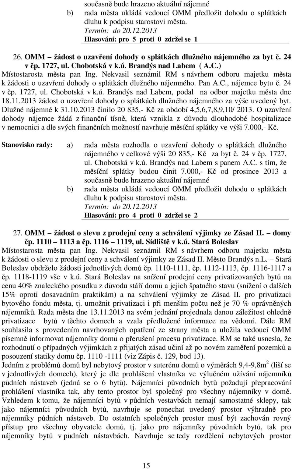 Nekvasil seznámil RM s návrhem odboru majetku msta k žádosti o uzavení dohody o splátkách dlužného nájemného. Pan A.C., nájemce bytu. 24 v p. 1727, ul. Chobotská v k.ú.