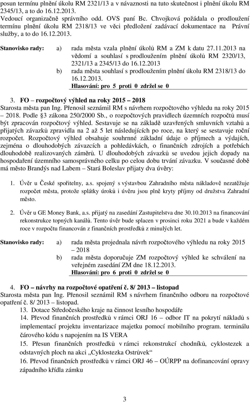 2013 na vdomí a souhlasí s prodloužením plnní úkol RM 2320/13, 2321/13 a 2345/13 do 16.12.2013 rada msta souhlasí s prodloužením plnní úkolu RM 2318/13 do 16.12.2013. Hlasování: pro 5 proti 0 zdržel se 0 3.