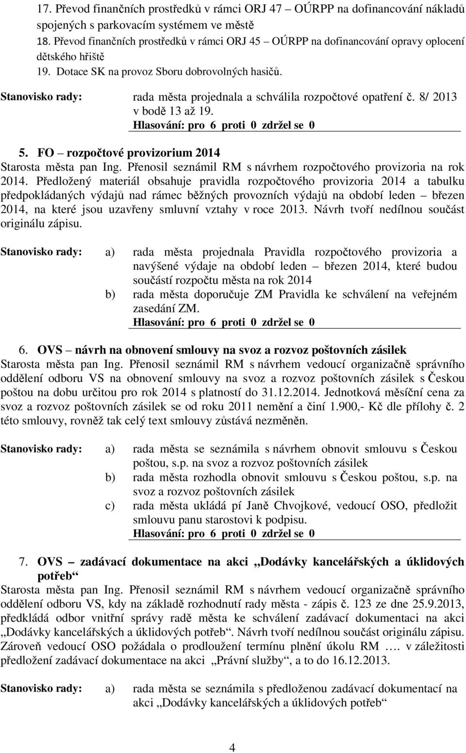 Stanovisko rady: rada msta projednala a schválila rozpotové opatení. 8/ 2013 v bod 13 až 19. 5. FO rozpotové provizorium 2014 Starosta msta pan Ing.